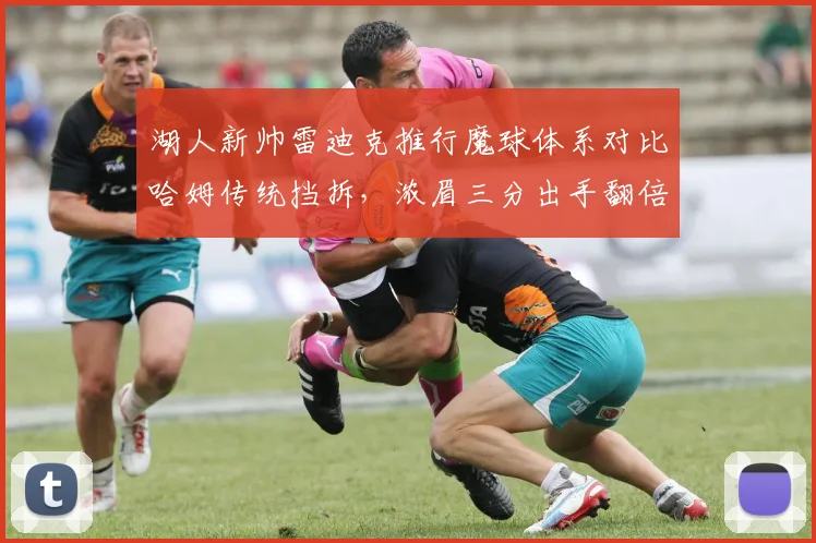湖人新帅雷迪克推行魔球体系对比哈姆传统挡拆，浓眉三分出手翻倍引争议